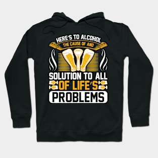 Here s to alcohol the cause of and solution to, all of life s problems T Shirt For Women Men Hoodie